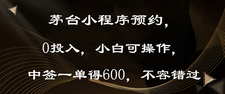 茅台小程序预约，0投入，小白可操作，中签一单得600，不容错过-蓝悦项目网