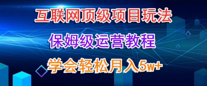 互联网顶级项目玩法，保姆级运营教程，学完轻松月入5万-蓝悦项目网