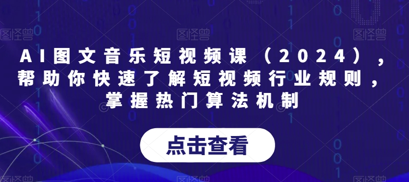 AI图文音乐短视频课（2024）,帮助你快速了解短视频行业规则，掌握热门算法机制-蓝悦项目网