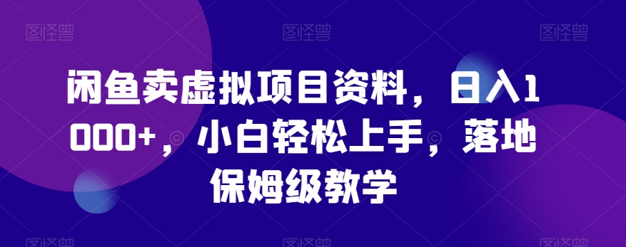 闲鱼卖虚拟项目资料，日入1000+，小白轻松上手，落地保姆级教学-蓝悦项目网