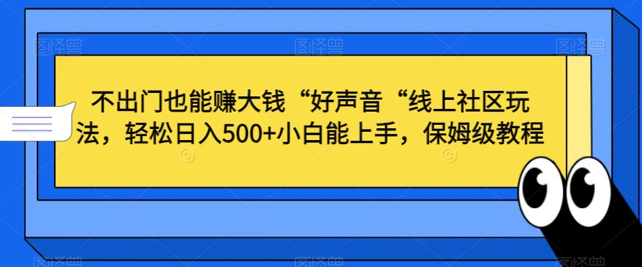 不出门也能赚大钱“好声音“线上社区玩法，轻松日入500+小白能上手，保姆级教程【揭秘】-蓝悦项目网