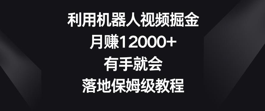 利用机器人视频掘金，月赚12000+，有手就会，落地保姆级教程【揭秘】-蓝悦项目网