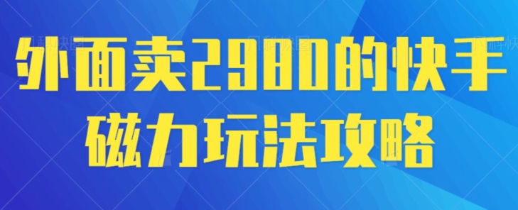 外面卖2980的快手磁力搬砖教程，适合新手小白操作-蓝悦项目网