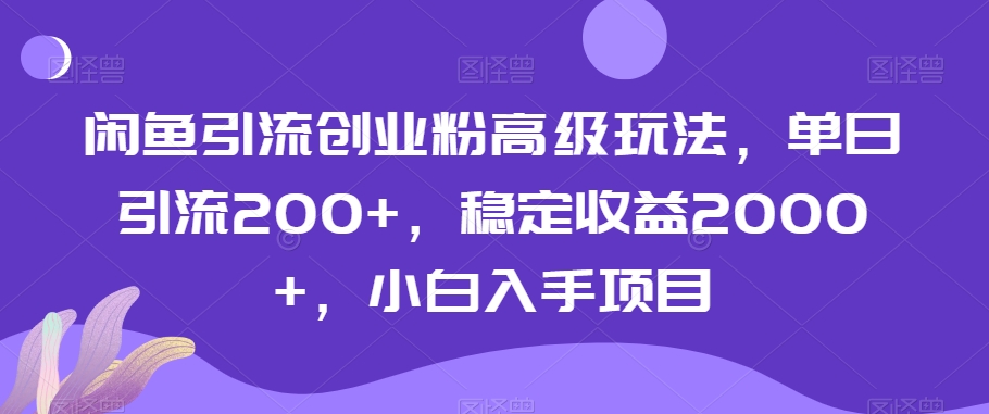 闲鱼引流创业粉高级玩法，单日引流200+，稳定收益2000+，小白入手项目-蓝悦项目网