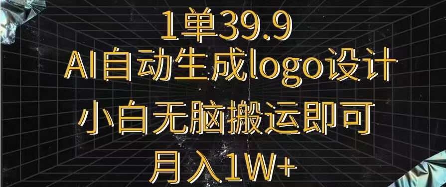 一单39.9，AI自动生成LOGO设计，小白无脑搬运即可，月入1w+-蓝悦项目网