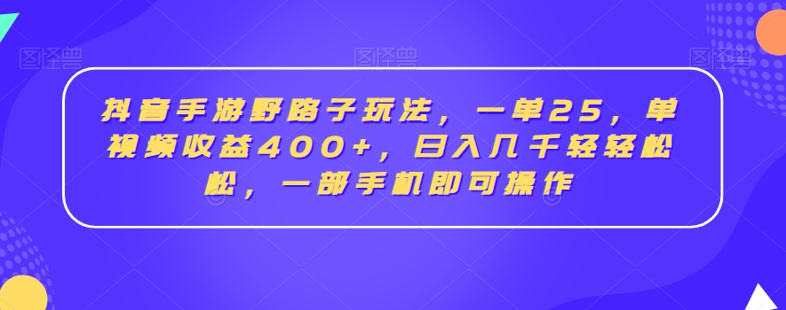 抖音手游野路子玩法，一单25，单视频收益400+，日入几千轻轻松松，一部手机即可操作【揭秘】-蓝悦项目网