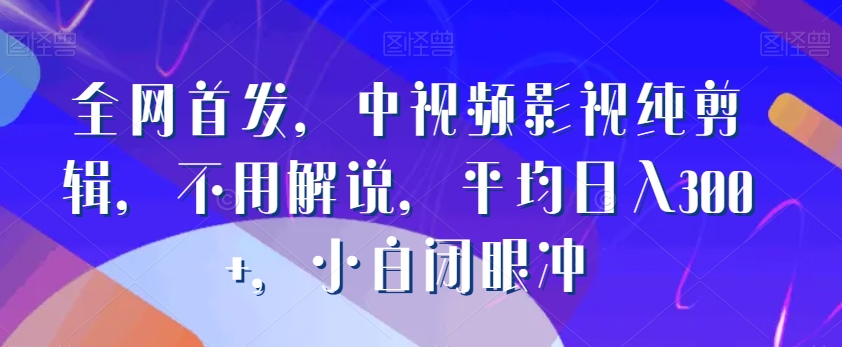 全网首发，中视频影视纯剪辑，不用解说，平均日入300+，小白闭眼冲-蓝悦项目网