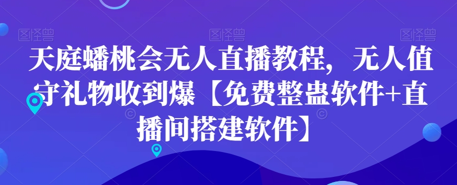 天庭蟠桃会无人直播教程，无人值守礼物收到爆【免费整蛊软件+直播间搭建软件】-蓝悦项目网