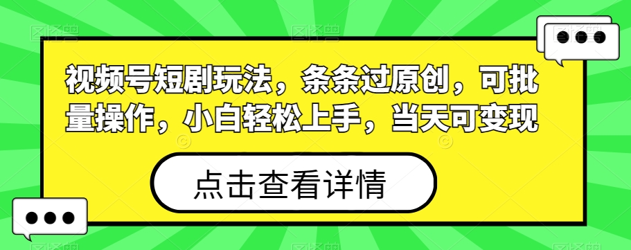 视频号短剧玩法，条条过原创，可批量操作，小白轻松上手，当天可变现-蓝悦项目网