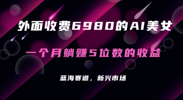 外面收费6980的AI美女项目！每月躺赚5位数收益（教程+素材+工具）【揭秘】-蓝悦项目网