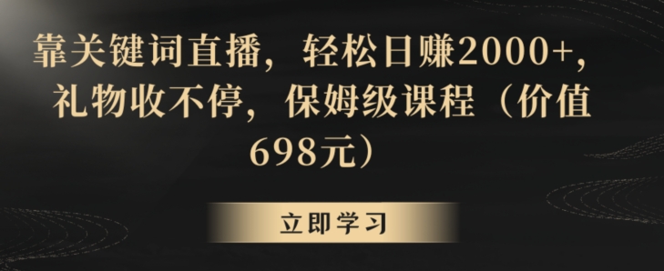 靠关键词直播，轻松日赚2000+，礼物收不停，保姆级课程（价值698元）【揭秘】-蓝悦项目网