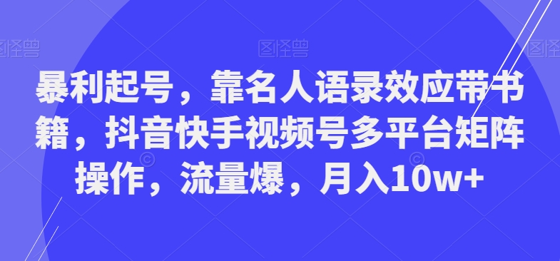 暴利起号，靠名人语录效应带书籍，抖音快手视频号多平台矩阵操作，流量爆，月入10w+-蓝悦项目网