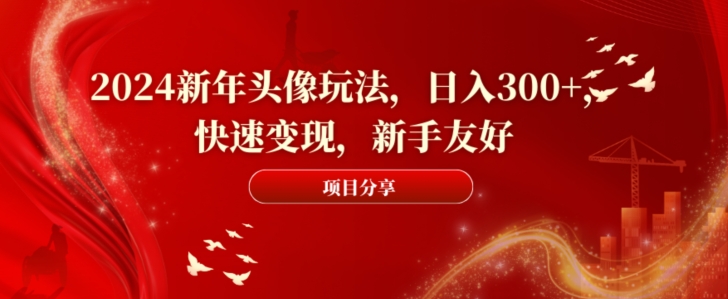 2024新年头像玩法，日入300+，快速变现，新手友好【揭秘】-蓝悦项目网