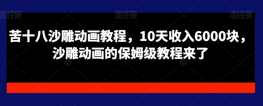 苦十八沙雕动画教程，10天收入6000块，沙雕动画的保姆级教程来了-蓝悦项目网