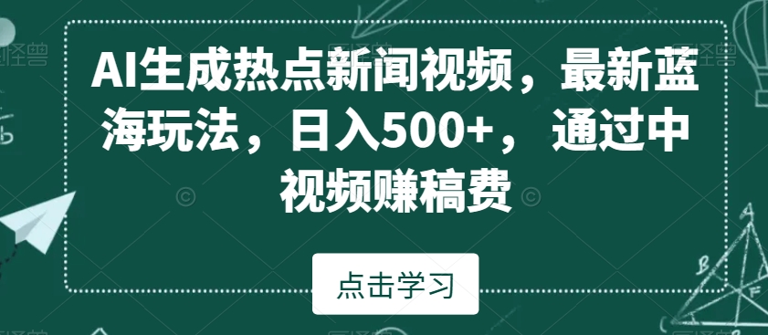 AI生成热点新闻视频，最新蓝海玩法，日入500+，通过中视频赚稿费【揭秘】-蓝悦项目网