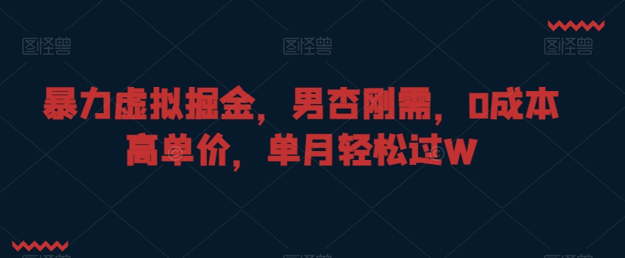 暴力虚拟掘金，男杏刚需，0成本高单价，单月轻松过W【揭秘】-蓝悦项目网