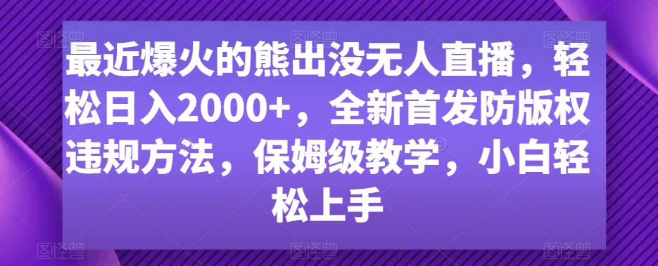 最近爆火的熊出没无人直播，轻松日入2000+，全新首发防版权违规方法【揭秘】-蓝悦项目网