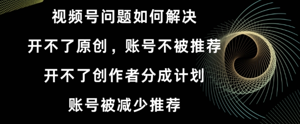 视频号【开不了原创，开不了创作者分成计划，账号被减少推荐，账号不被推荐】如何解决-蓝悦项目网