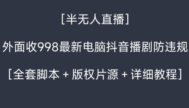 外面收998最新半无人直播电脑抖音播剧防违规【全套脚本＋版权片源＋详细教程】-蓝悦项目网