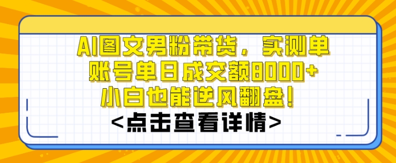 AI图文男粉带货，实测单账号单天成交额8000+，最关键是操作简单，小白看了也能上手【揭秘】-蓝悦项目网