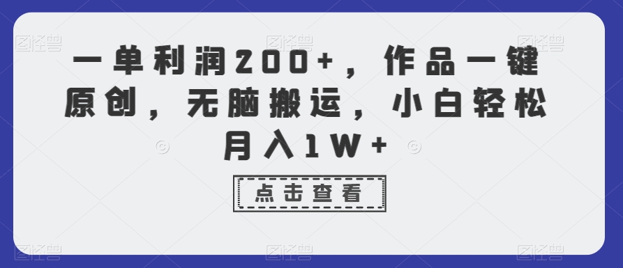 一单利润200+，作品一键原创，无脑搬运，小白轻松月入1W+【揭秘】-蓝悦项目网