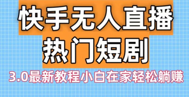 快手无人直播热门短剧3.0最新教程小白在家轻松躺赚-蓝悦项目网