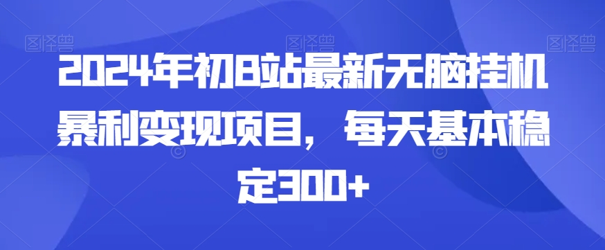 2024年初B站最新无脑挂机暴利变现项目，每天基本稳定300+-蓝悦项目网