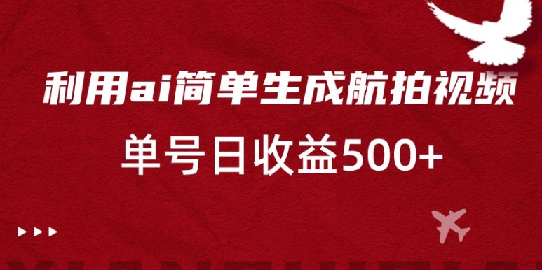 利用ai简单复制粘贴，生成航拍视频，单号日收益500+【揭秘】-蓝悦项目网