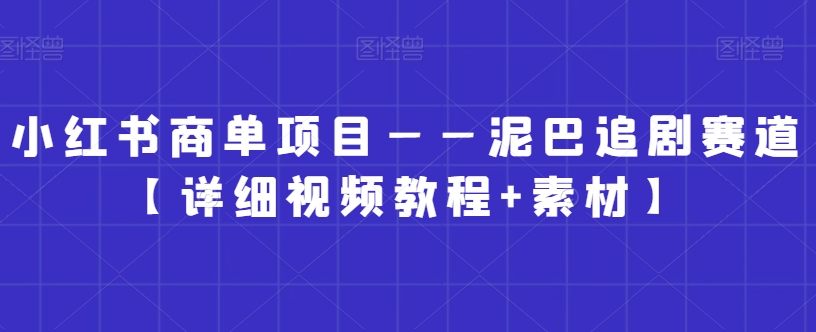 小红书商单项目——泥巴追剧赛道【详细视频教程+素材】【揭秘】-蓝悦项目网