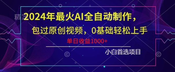 2024年最火AI全自动制作，包过原创视频，0基础轻松上手，单日收益1000+-蓝悦项目网