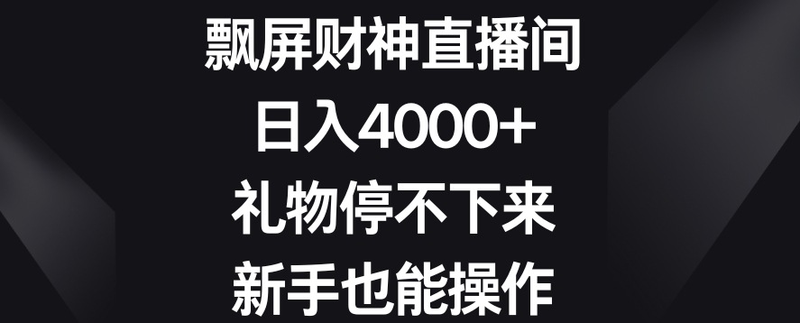 飘屏财神直播间，日入4000+，礼物停不下来，新手也能操作【揭秘】-蓝悦项目网