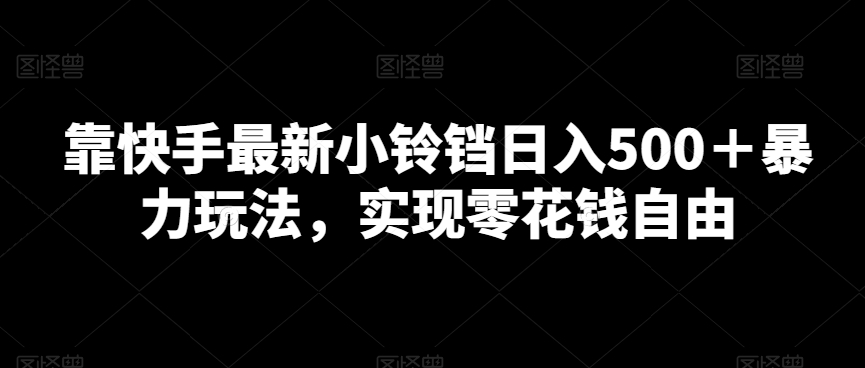 靠快手最新小铃铛日入500＋暴力玩法，实现零花钱自由-蓝悦项目网