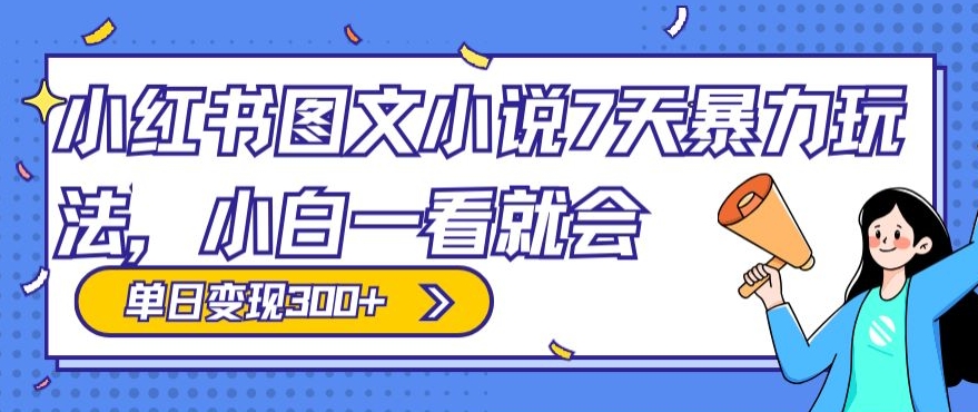 小红书图文小说7天暴力玩法，小白一看就会，单日变现300+-蓝悦项目网