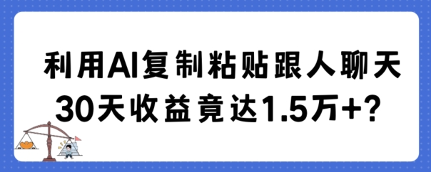 利用AI复制粘贴跟人聊天30天收益竟达1.5万+【揭秘】-蓝悦项目网