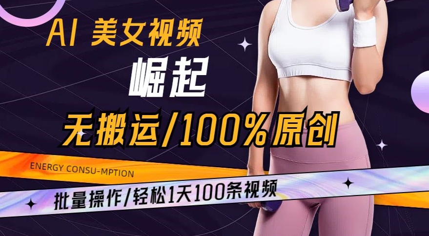 AI美女视频崛起玩法无搬运100%原创，批量操作，轻松1天100条【揭秘】-蓝悦项目网