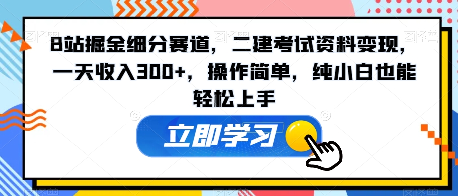 B站掘金细分赛道，二建考试资料变现，一天收入300+，操作简单，纯小白也能轻松上手-蓝悦项目网