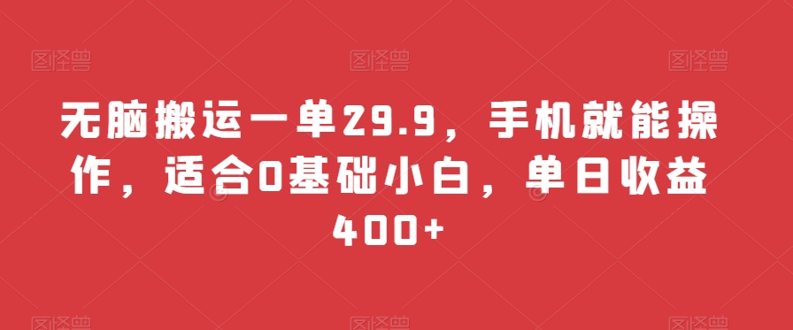 无脑搬运一单29.9，手机就能操作，适合0基础小白，单日收益400+-蓝悦项目网