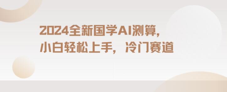 2024国学AI测算，小白轻松上手，长期蓝海项目【揭秘】-蓝悦项目网