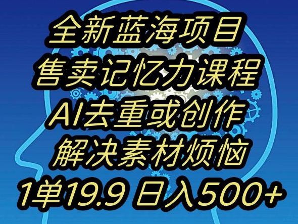 蓝海项目记忆力提升，AI去重，一单19.9日入500+【揭秘】-蓝悦项目网