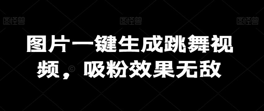 图片一键生成跳舞视频，吸粉效果无敌-蓝悦项目网