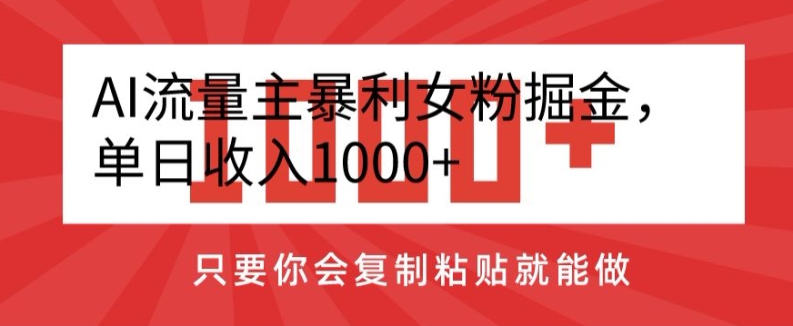 AI流量主暴利女粉掘金，单日收入1000+，只要你会复制粘贴就能做-蓝悦项目网