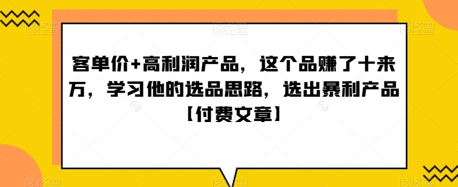 ‮单客‬价+高利润产品，这个品‮了赚‬十来万，‮习学‬他‮选的‬品思路，‮出选‬暴‮产利‬品【付费文章】-蓝悦项目网