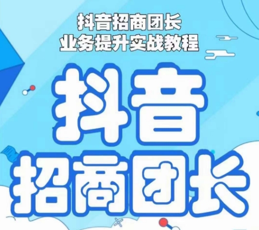 抖音招商团长业务提升实战教程，抖音招商团长如何实现躺赚-蓝悦项目网