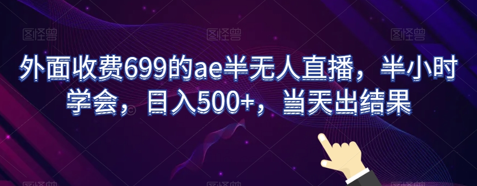 外面收费699的ae半无人直播，半小时学会，日入500+，当天出结果【揭秘】-蓝悦项目网