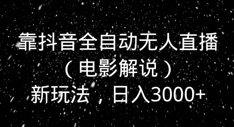 靠抖音全自动无人直播（电影解说）新玩法，日入3000+-蓝悦项目网