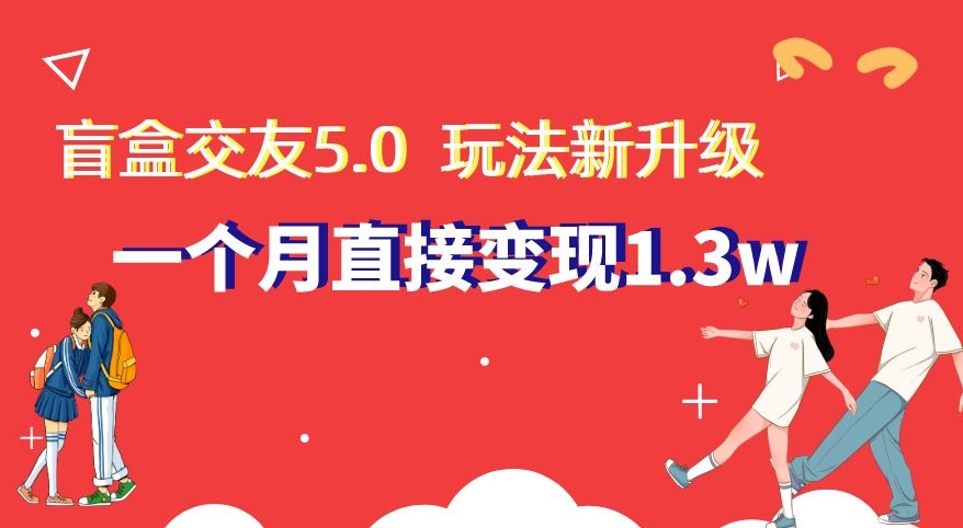 盲盒交友5.0，玩法全新升级，一个月直接变现1.3W，新手小白轻松上手【揭秘】-蓝悦项目网