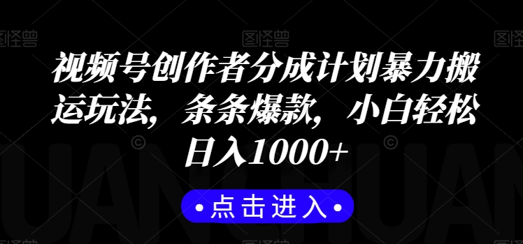 视频号创作者分成计划暴力搬运玩法，条条爆款，小白轻松日入1000+-蓝悦项目网