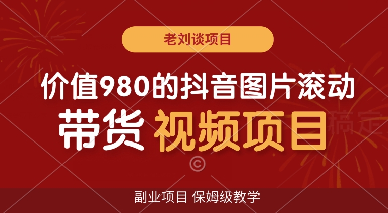 价值980的抖音图片滚动带货视频副业项目，保姆级教学【揭秘】-蓝悦项目网