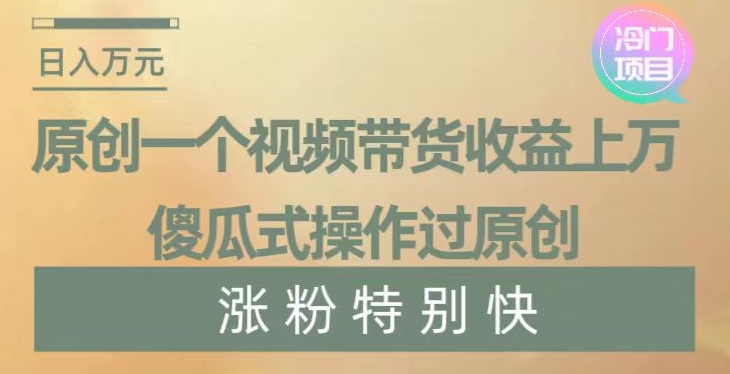 原创一个视频带货收益上万，傻瓜式操作过原创，几分钟做一个视频涨粉特别快【揭秘】-蓝悦项目网