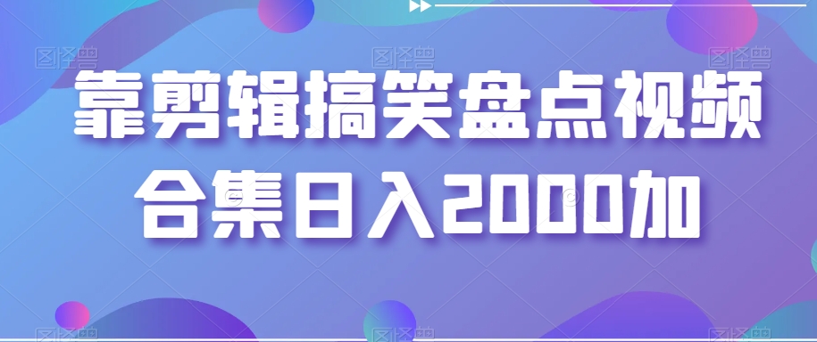 靠剪辑搞笑盘点视频合集日入2000加【揭秘】-蓝悦项目网